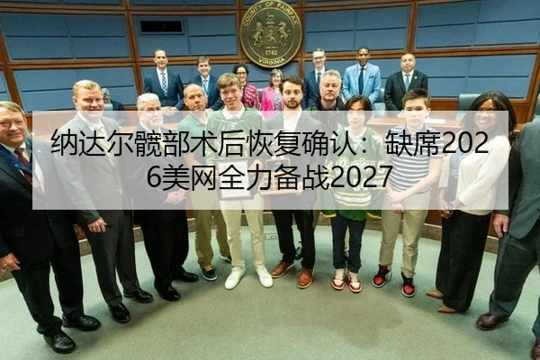 纳达尔髋部术后恢复确认：缺席2026美网全力备战2027